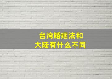 台湾婚姻法和大陆有什么不同