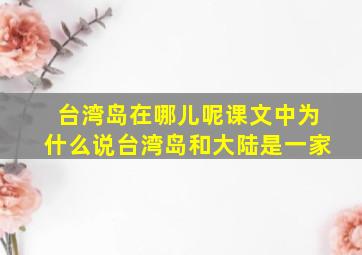 台湾岛在哪儿呢课文中为什么说台湾岛和大陆是一家