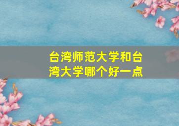 台湾师范大学和台湾大学哪个好一点