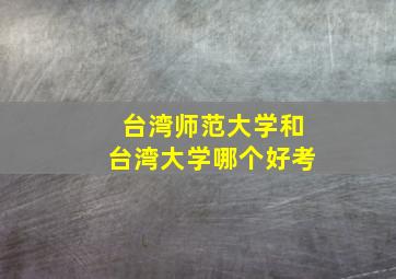 台湾师范大学和台湾大学哪个好考