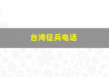 台湾征兵电话