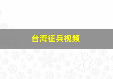 台湾征兵视频