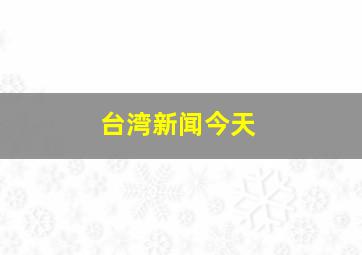 台湾新闻今天