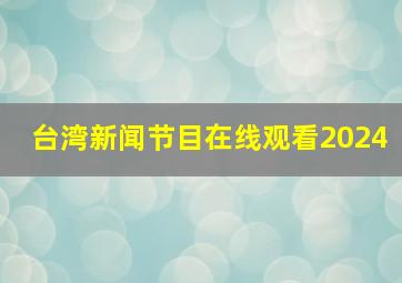 台湾新闻节目在线观看2024