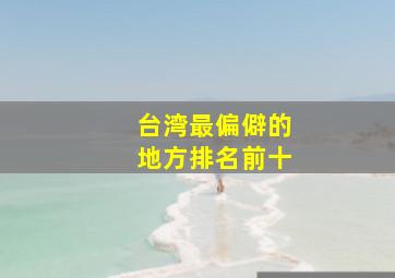 台湾最偏僻的地方排名前十