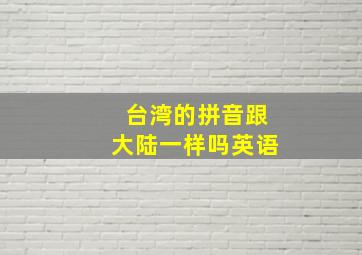 台湾的拼音跟大陆一样吗英语