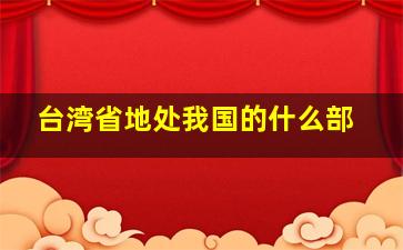 台湾省地处我国的什么部