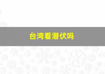 台湾看潜伏吗