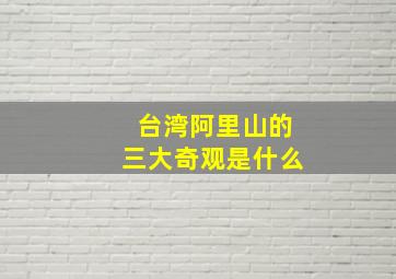 台湾阿里山的三大奇观是什么