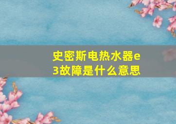 史密斯电热水器e3故障是什么意思