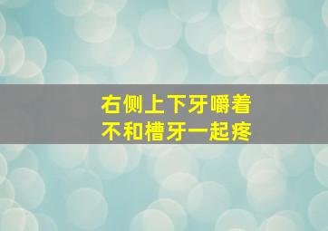 右侧上下牙嚼着不和槽牙一起疼