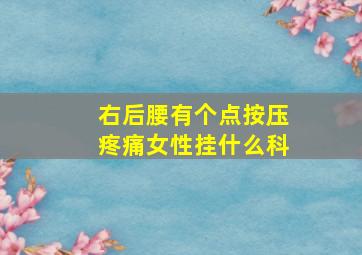 右后腰有个点按压疼痛女性挂什么科