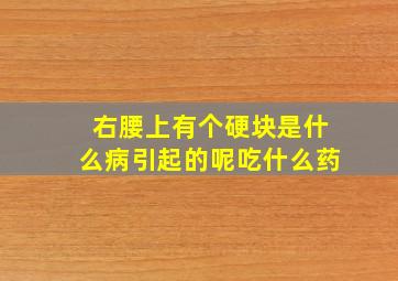 右腰上有个硬块是什么病引起的呢吃什么药