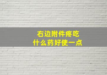 右边附件疼吃什么药好使一点