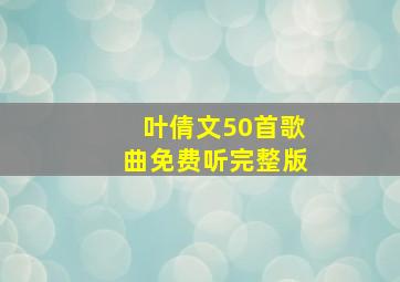 叶倩文50首歌曲免费听完整版