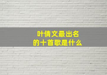 叶倩文最出名的十首歌是什么