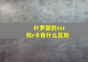 叶罗丽的ssr和r卡有什么区别