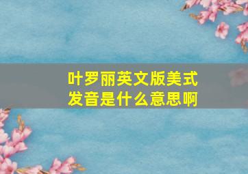 叶罗丽英文版美式发音是什么意思啊