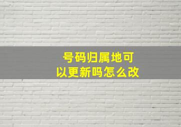 号码归属地可以更新吗怎么改