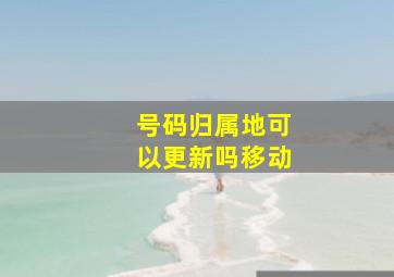 号码归属地可以更新吗移动