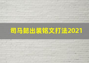 司马懿出装铭文打法2021