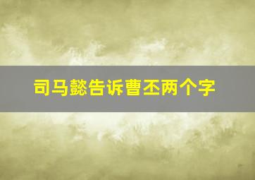 司马懿告诉曹丕两个字