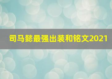 司马懿最强出装和铭文2021