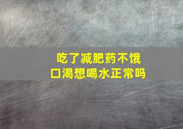 吃了减肥药不饿口渴想喝水正常吗