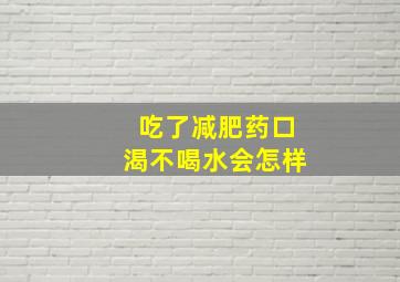 吃了减肥药口渴不喝水会怎样