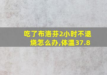 吃了布洛芬2小时不退烧怎么办,体温37.8