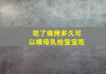 吃了烧烤多久可以喂母乳给宝宝吃