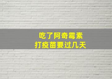 吃了阿奇霉素打疫苗要过几天