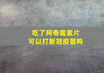 吃了阿奇霉素片可以打新冠疫苗吗