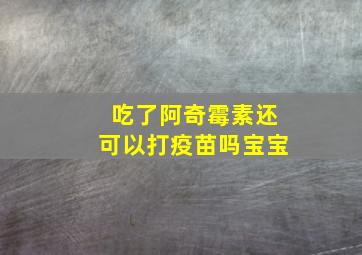 吃了阿奇霉素还可以打疫苗吗宝宝