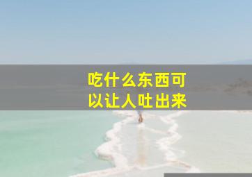 吃什么东西可以让人吐出来