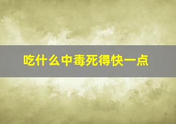 吃什么中毒死得快一点