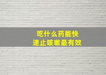 吃什么药能快速止咳嗽最有效