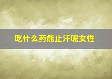 吃什么药能止汗呢女性