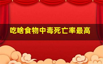 吃啥食物中毒死亡率最高