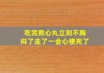 吃完救心丸立刻不胸闷了走了一会心梗死了