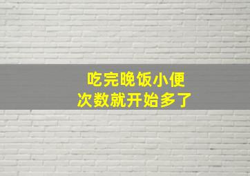 吃完晚饭小便次数就开始多了