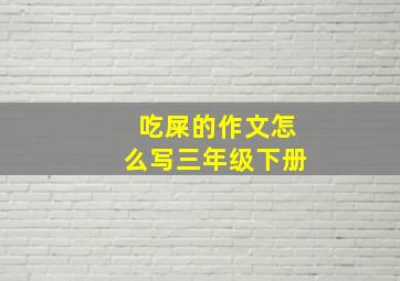 吃屎的作文怎么写三年级下册