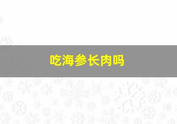 吃海参长肉吗