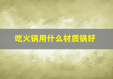 吃火锅用什么材质锅好