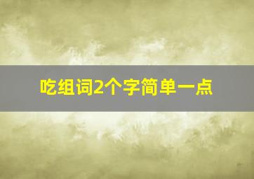 吃组词2个字简单一点