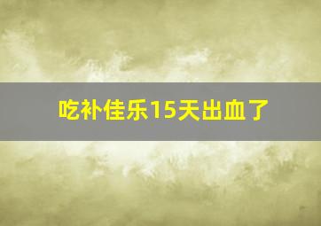 吃补佳乐15天出血了