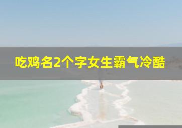 吃鸡名2个字女生霸气冷酷