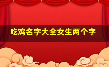 吃鸡名字大全女生两个字