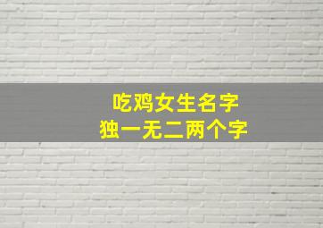 吃鸡女生名字独一无二两个字