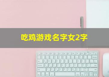 吃鸡游戏名字女2字